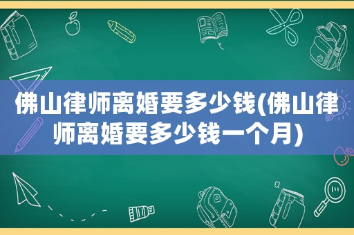 佛山律師離婚要多少錢(佛山律師離婚要多少錢一個月)