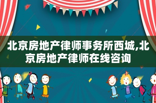 北京房地產(chǎn)律師事務(wù)所西城,北京房地產(chǎn)律師在線咨詢
