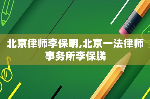 北京律師李保明,北京一法律師事務所李保鵬