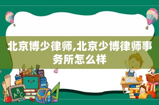 北京博少律師,北京少博律師事務所怎么樣