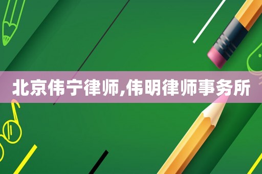 北京偉寧律師,偉明律師事務(wù)所