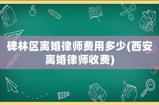 碑林區離婚律師費用多少(西安離婚律師收費)