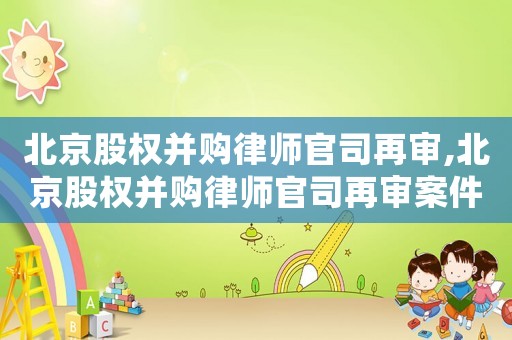 北京股權并購律師官司再審,北京股權并購律師官司再審案件