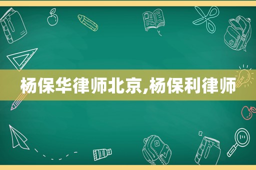 楊保華律師北京,楊保利律師