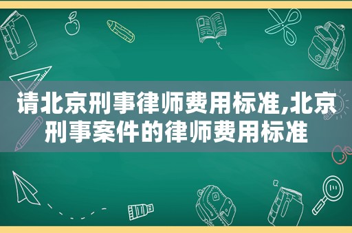 請(qǐng)北京刑事律師費(fèi)用標(biāo)準(zhǔn),北京刑事案件的律師費(fèi)用標(biāo)準(zhǔn)