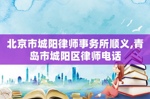 北京市城陽律師事務所順義,青島市城陽區律師電話