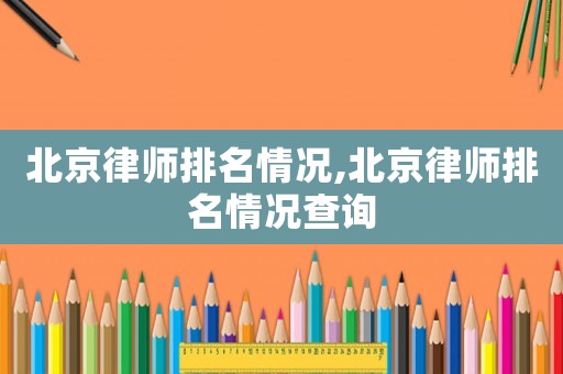 北京律師排名情況,北京律師排名情況查詢