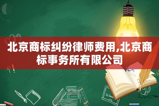 北京商標(biāo)糾紛律師費(fèi)用,北京商標(biāo)事務(wù)所有限公司