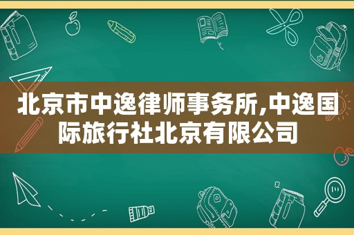 北京市中逸律師事務(wù)所,中逸國(guó)際旅行社北京有限公司