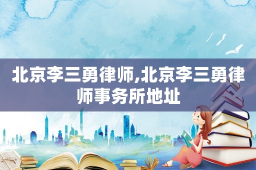 北京李三勇律師,北京李三勇律師事務(wù)所地址