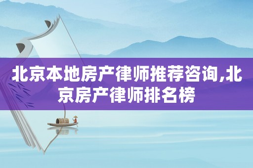 北京本地房產律師推薦咨詢,北京房產律師排名榜
