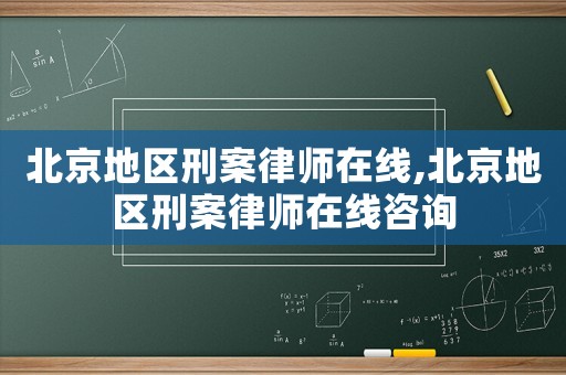 北京地區刑案律師在線,北京地區刑案律師在線咨詢