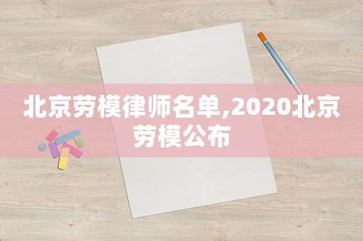北京勞模律師名單,2020北京勞模公布