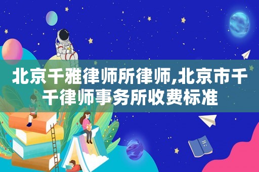 北京千雅律師所律師,北京市千千律師事務所收費標準