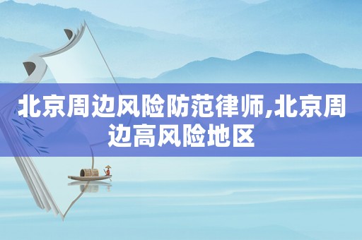 北京周邊風險防范律師,北京周邊高風險地區