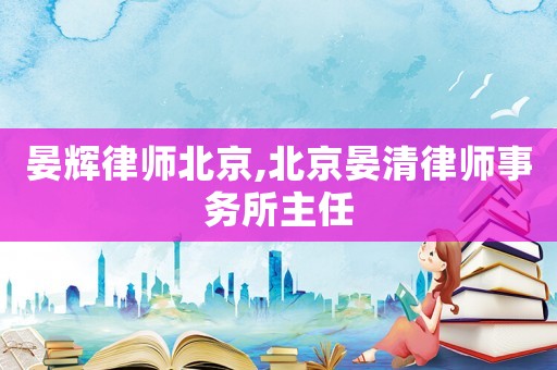 晏輝律師北京,北京晏清律師事務(wù)所主任