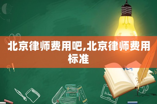 北京律師費用吧,北京律師費用標準