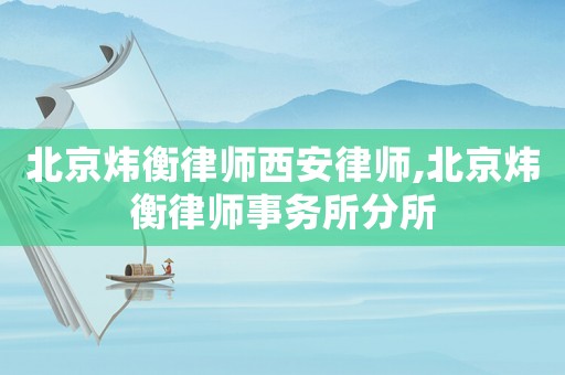 北京煒衡律師西安律師,北京煒衡律師事務所分所