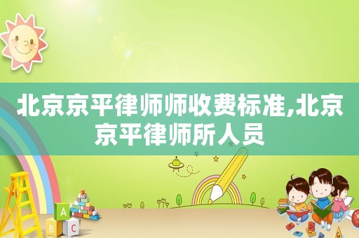 北京京平律師師收費標準,北京京平律師所人員
