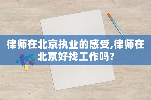 律師在北京執業的感受,律師在北京好找工作嗎?