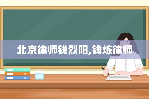 北京律師錢烈陽,錢煉律師