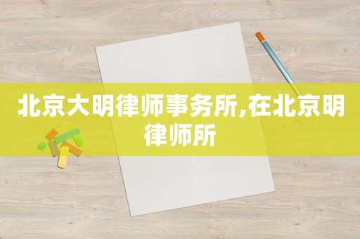 北京大明律師事務(wù)所,在北京明律師所