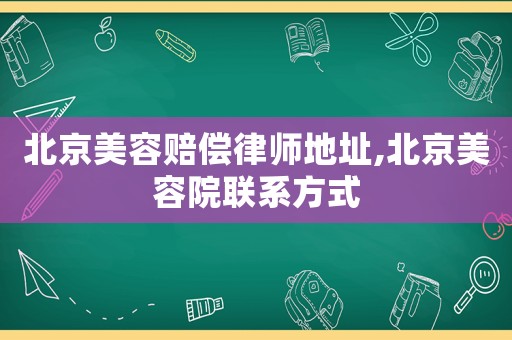 北京美容賠償律師地址,北京美容院聯系方式