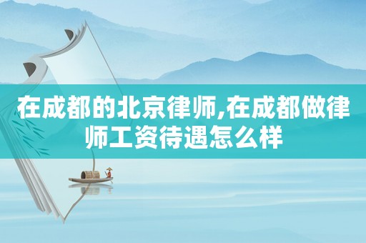在成都的北京律師,在成都做律師工資待遇怎么樣