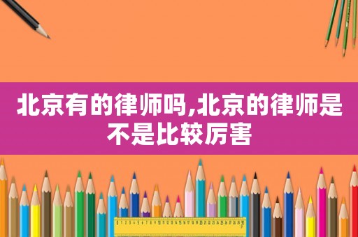 北京有的律師嗎,北京的律師是不是比較厲害