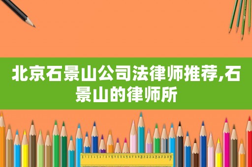 北京石景山公司法律師推薦,石景山的律師所