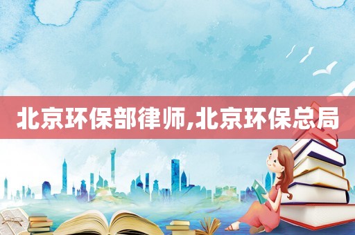 北京環(huán)保部律師,北京環(huán)?？偩? title=