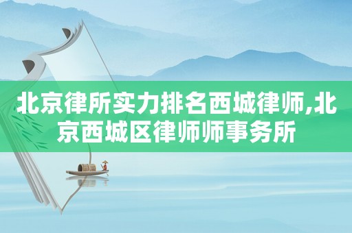 北京律所實力排名西城律師,北京西城區(qū)律師師事務(wù)所