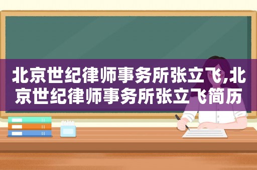 北京世紀(jì)律師事務(wù)所張立飛,北京世紀(jì)律師事務(wù)所張立飛簡(jiǎn)歷