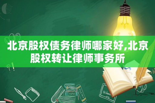 北京股權(quán)債務(wù)律師哪家好,北京股權(quán)轉(zhuǎn)讓律師事務(wù)所