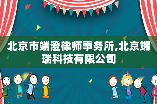 北京市端澄律師事務所,北京端瑞科技有限公司