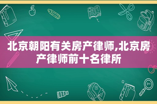 北京朝陽有關房產律師,北京房產律師前十名律所