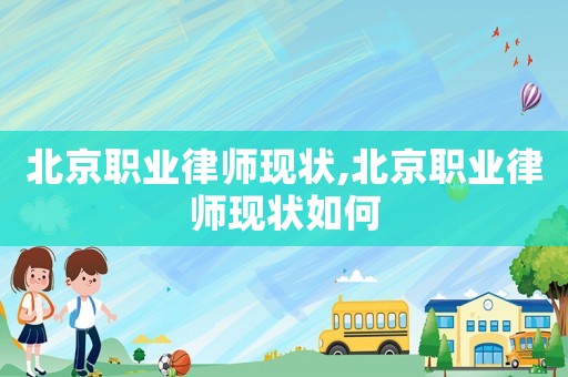 北京職業(yè)律師現(xiàn)狀,北京職業(yè)律師現(xiàn)狀如何