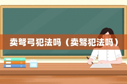 賣弩弓犯法嗎（賣駑犯法嗎）