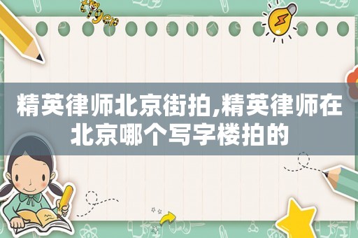 精英律師北京街拍,精英律師在北京哪個(gè)寫字樓拍的