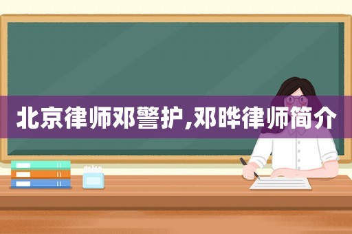 北京律師鄧警護,鄧曄律師簡介