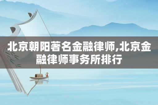 北京朝陽著名金融律師,北京金融律師事務所排行
