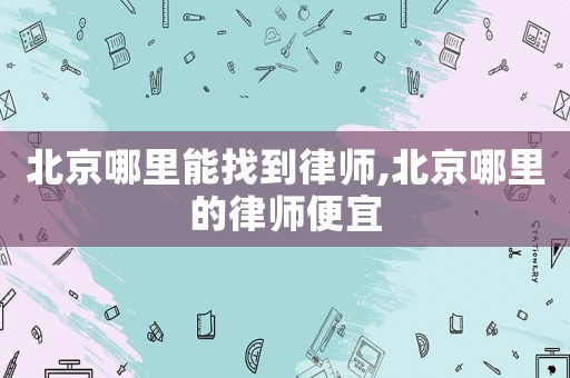 北京哪里能找到律師,北京哪里的律師便宜