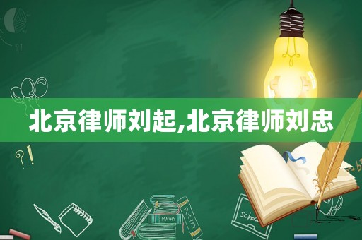 北京律師劉起,北京律師劉忠