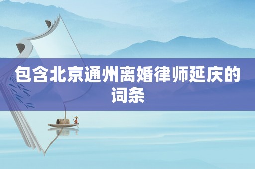 包含北京通州離婚律師延慶的詞條