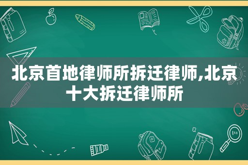 北京首地律師所拆遷律師,北京十大拆遷律師所