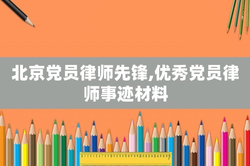 北京黨員律師先鋒,優(yōu)秀黨員律師事跡材料