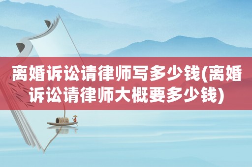 離婚訴訟請律師寫多少錢(離婚訴訟請律師大概要多少錢)