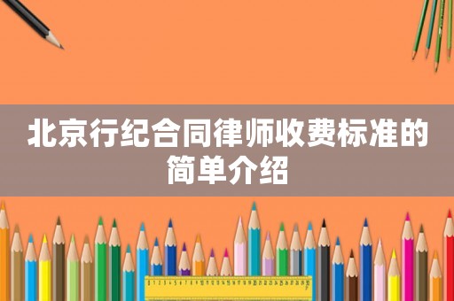 北京行紀(jì)合同律師收費(fèi)標(biāo)準(zhǔn)的簡(jiǎn)單介紹