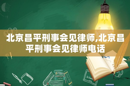 北京昌平刑事會(huì)見律師,北京昌平刑事會(huì)見律師電話