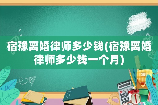 宿豫離婚律師多少錢(宿豫離婚律師多少錢一個月)